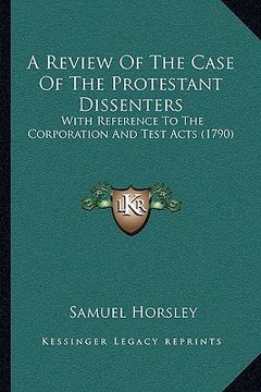 portada a review of the case of the protestant dissenters: with reference to the corporation and test acts (1790) (in English)