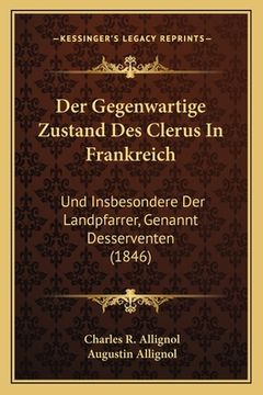 portada Der Gegenwartige Zustand Des Clerus In Frankreich: Und Insbesondere Der Landpfarrer, Genannt Desserventen (1846) (in German)