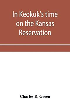 portada In Keokuk's Time on the Kansas Reservation, Being Various Incidents Pertaining to the Keokuks, the sac & fox Indians (Mississippi Band) and Tales of. The Head Waters of the Osage River, 1846-18 (en Inglés)