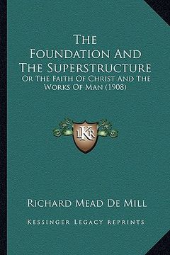 portada the foundation and the superstructure: or the faith of christ and the works of man (1908)