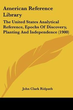 portada american reference library: the united states analytical reference, epochs of discovery, planting and independence (1900) (en Inglés)