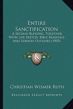 portada entire sanctification: a second blessing, together with life sketch, bible readings and sermon outlines (1903) (en Inglés)