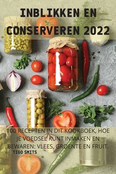 portada Inblikken En Conserveren 2022: 100 Recepten in Dit Kookboek, Hoe Je Voedsel Kunt Inmaken En Bewaren: Vlees, Groente En Fruit.: Vlees, Groente En Frui