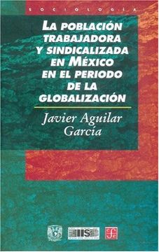 portada La Poblacion Trabajadora y Sindicalizada en Mexico en el Periodo de la Globalizacion (Seccion de Obras de Sociologia)