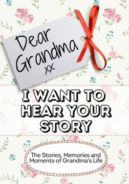 portada Dear Grandma, I Want To Hear Your Story: The Stories, Memories and Moments of Grandma's Life (en Inglés)