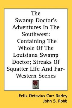 portada the swamp doctor's adventures in the southwest: containing the whole of the louisiana swamp doctor; streaks of squatter life and far-western scenes (en Inglés)