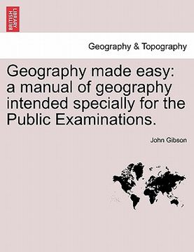 portada geography made easy: a manual of geography intended specially for the public examinations. (in English)