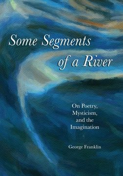 portada Some Segments of a River: On Poetry, Mysticism, and Imagination (en Inglés)