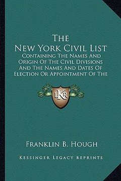 portada the new york civil list: containing the names and origin of the civil divisions and the names and dates of election or appointment of the princ (in English)