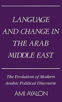 portada Language and Change in the Arab Middle East: The Evolution of Modern Arabic Political Discourse (Studies in Middle Eastern History) 