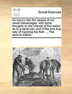 portada an inquiry into the causes of our naval miscarriages: with some thoughts on the interest of this nation as to a naval war, and of the only true way o (en Inglés)