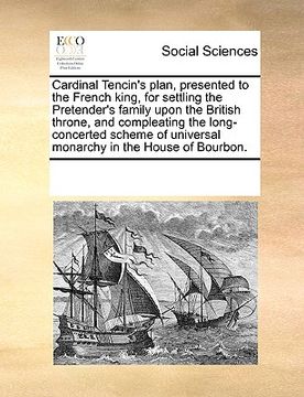 portada cardinal tencin's plan, presented to the french king, for settling the pretender's family upon the british throne, and compleating the long-concerted (in English)