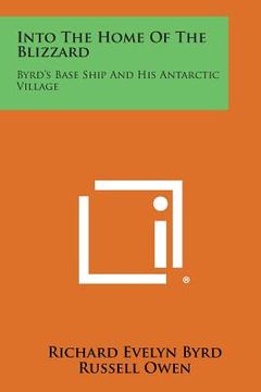 portada Into the Home of the Blizzard: Byrd's Base Ship and His Antarctic Village (in English)