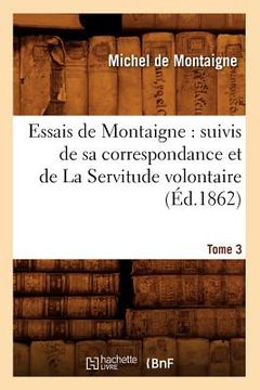 portada Essais de Montaigne: suivis de sa correspondance. et de La Servitude volontaire. Tome 3 (Éd.1862) (in French)