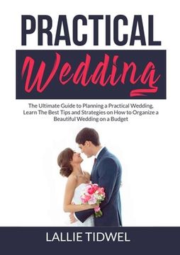portada Practical Wedding: The Ultimate Guide to Planning a Practical Wedding, Learn The Best Tips and Strategies on How to Organize a Beautiful (en Inglés)