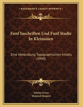 portada Funf Inschriften Und Funf Stadte In Kleinasien: Eine Abhandlung Topographischen Inhalts (1840) (in German)