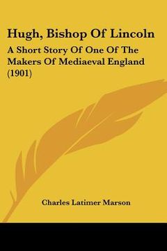 portada hugh, bishop of lincoln: a short story of one of the makers of mediaeval england (1901)