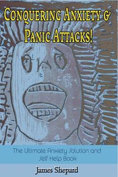 portada Conquering Anxiety And Panic Attacks!: The Ultimate Anxiety Solution and Self Help Book (en Inglés)