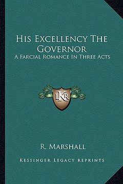 portada his excellency the governor: a farcial romance in three acts (in English)
