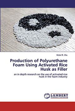 portada Production of Polyurethane Foam Using Activated Rice Husk as Filler: An in Depth Research on the use of Activated Rice Husk in the Foam Industry (in English)
