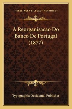 portada A Reorganisacao Do Banco De Portugal (1877) (en Portugués)