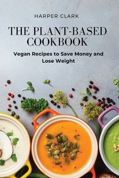 portada The Plant-Based Cookbook: Vegan Recipes to Save Money and Lose Weight (en Inglés)