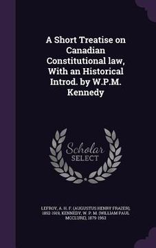portada A Short Treatise on Canadian Constitutional law, With an Historical Introd. by W.P.M. Kennedy