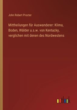portada Mittheilungen für Auswanderer: Klima, Boden, Wälder u.s.w. von Kentucky, verglichen mit denen des Nordwestens (en Alemán)