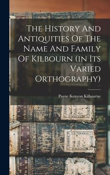 portada The History And Antiquities Of The Name And Family Of Kilbourn (in Its Varied Orthography) (en Inglés)