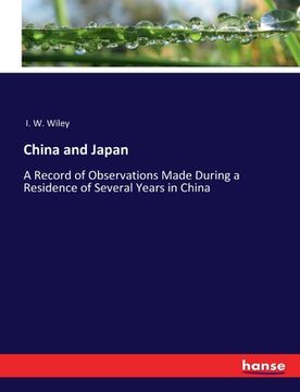 portada China and Japan: A Record of Observations Made During a Residence of Several Years in China