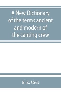 portada A new Dictionary of the Terms Ancient and Modern of the Canting Crew, in its Several Tribes of Gypsies, Beggers, Thieves, Cheats, &. With an Addition (en Inglés)