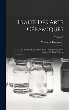 portada Traité Des Arts Céramiques: Ou Des Poteries, Considérées Dans Leur Histoire, Leur Pratique Et Leur Théorie; Volume 1 (in French)