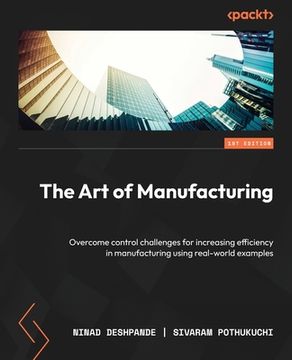 portada The Art of Manufacturing: Overcome control challenges for increasing efficiency in manufacturing using real-world examples