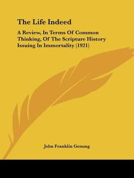 portada the life indeed: a review, in terms of common thinking, of the scripture history issuing in immortality (1921) (en Inglés)