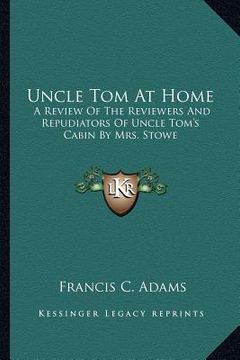 portada uncle tom at home: a review of the reviewers and repudiators of uncle tom's cabin by mrs. stowe (in English)