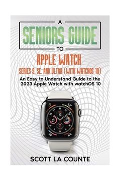 portada A Seniors Guide to Apple Watch Series 9, SE, and Ultra (With watchOS 10): An Easy to Understand Guide to the 2023 Apple Watch with watchOS 10