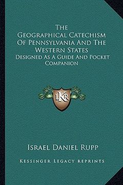 portada the geographical catechism of pennsylvania and the western states: designed as a guide and pocket companion