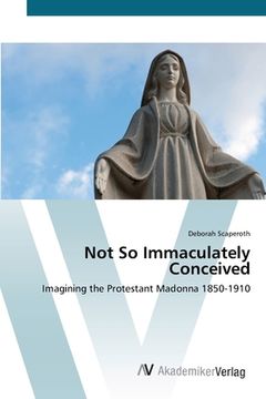 portada Not So Immaculately Conceived: Imagining the Protestant Madonna 1850-1910 (en Inglés)