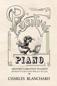 portada Positive Piano: History's Greatest Pianists On How To Succeed Wildly In Life (in English)