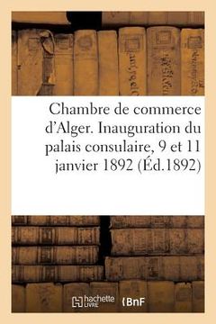 portada Chambre de Commerce d'Alger. Inauguration Du Palais Consulaire, 9 Et 11 Janvier 1892 (en Francés)
