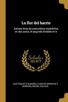 portada La Flor del Barrio: Sainete Lírico de Costumbres Madrileñas en dos Actos, el Segundo Dividido en tr