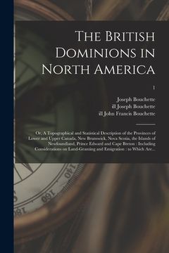 portada The British Dominions in North America; or, A Topographical and Statistical Description of the Provinces of Lower and Upper Canada, New Brunswick, Nov (en Inglés)