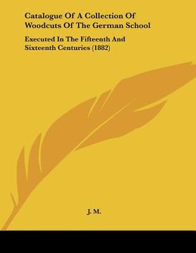 portada catalogue of a collection of woodcuts of the german school: executed in the fifteenth and sixteenth centuries (1882) (en Inglés)