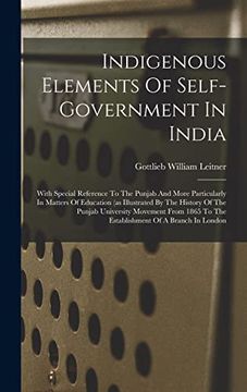 portada Indigenous Elements of Self-Government in India: With Special Reference to the Punjab and More Particularly in Matters of Education (as Illustrated by. To the Establishment of a Branch in London (en Inglés)