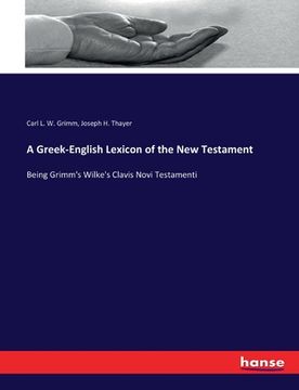 portada A Greek-English Lexicon of the New Testament: Being Grimm's Wilke's Clavis Novi Testamenti (en Inglés)