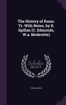 portada The History of Rome. Tr. With Notes, by D. Spillan (C. Edmonds, W.a. Mcdevitte) (en Inglés)