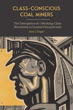 portada Class-Conscious Coal Miners: The Emergence of a Working-Class Movement in Central Pennsylvania