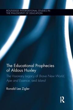 portada The Educational Prophecies of Aldous Huxley: The Visionary Legacy of Brave new World, ape and Essence and Island (Routledge International Studies in the Philosophy of Education) 