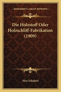 portada Die Holzstoff Oder Holzschliff-Fabrikation (1909) (en Alemán)