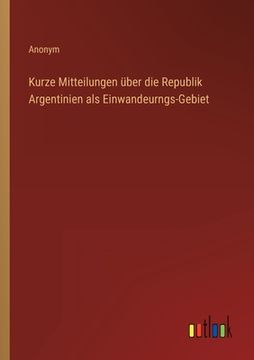 portada Kurze Mitteilungen über die Republik Argentinien als Einwandeurngs-Gebiet (in German)